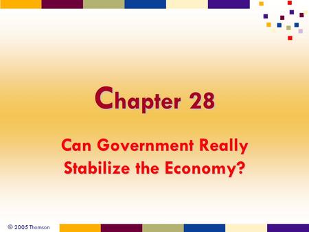 © 2005 Thomson C hapter 28 Can Government Really Stabilize the Economy?