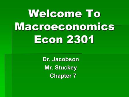Welcome To Macroeconomics Econ 2301 Dr. Jacobson Mr. Stuckey Chapter 7 Chapter 7.
