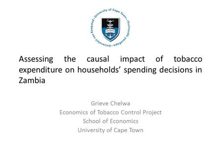 Assessing the causal impact of tobacco expenditure on households’ spending decisions in Zambia Grieve Chelwa Economics of Tobacco Control Project School.