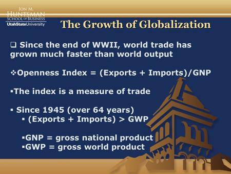The Growth of Globalization  Since the end of WWII, world trade has grown much faster than world output  Openness Index = (Exports + Imports)/GNP  The.