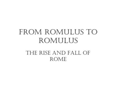 From Romulus to Romulus The Rise and Fall of Rome.