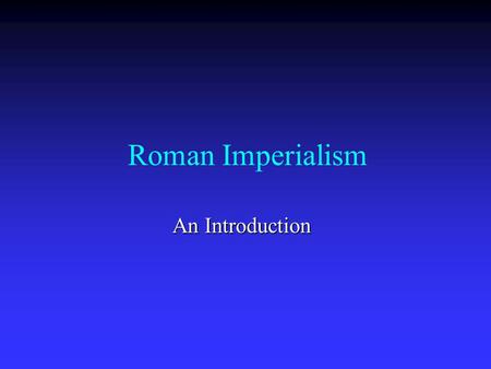 Roman Imperialism An Introduction. Course Objectives To further ability to conduct large, independent research projects To further ability to conduct.