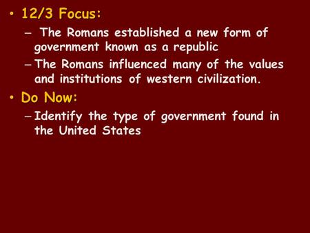 12/3 Focus: 12/3 Focus: – The Romans established a new form of government known as a republic – The Romans influenced many of the values and institutions.