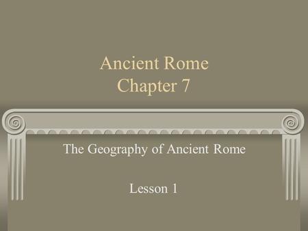 Ancient Rome Chapter 7 The Geography of Ancient Rome Lesson 1.