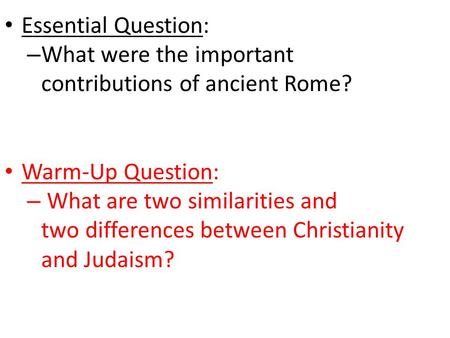 Essential Question: What were the important contributions of ancient Rome? Warm-Up Question: What are two similarities and two differences between.