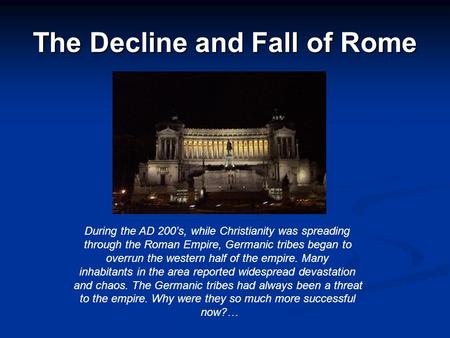 The Decline and Fall of Rome During the AD 200’s, while Christianity was spreading through the Roman Empire, Germanic tribes began to overrun the western.