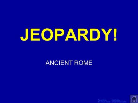 Template by Modified by Bill Arcuri, WCSD Chad Vance, CCISD Click Once to Begin JEOPARDY! ANCIENT ROME.