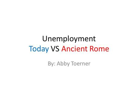 Unemployment Today VS Ancient Rome By: Abby Toerner.