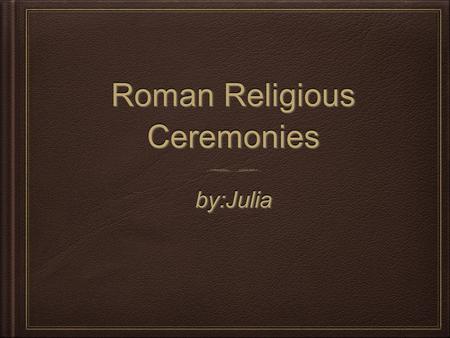 Roman Religious Ceremonies by:Juliaby:Julia. Importance ~ Early forms of the Roman religion were important, believing that spirits inhabited everything.