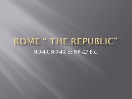 509-49, 509-43, or 509-27 B.C..  roman republic the ancient Roman state from 509 BC until Augustus assumed power in 27 BC; was governed by an elected.