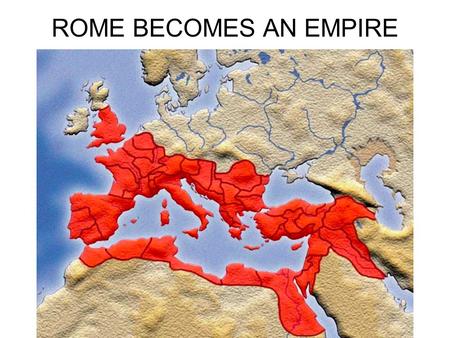 ROME BECOMES AN EMPIRE.