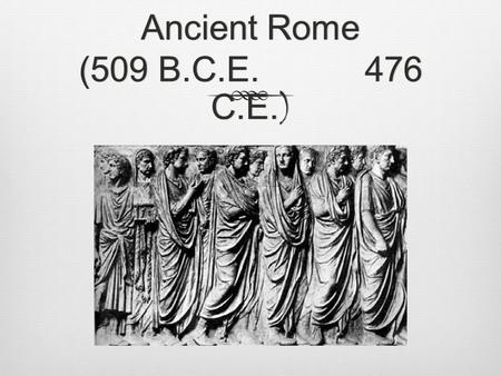 Ancient Rome (509 B.C.E. 476 C.E. ). Rome – GeographyRome – Geography  Geographically Rome was well-situated  The Alps to the north provided protection.