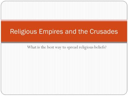 What is the best way to spread religious beliefs? Religious Empires and the Crusades.