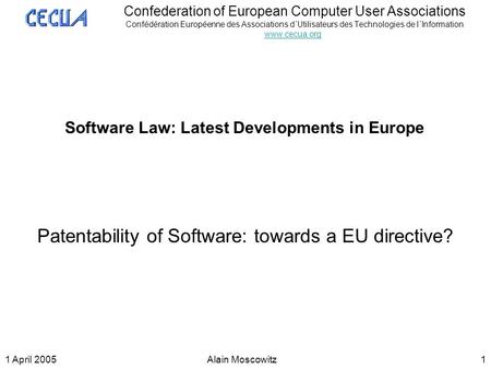 1 April 2005Alain Moscowitz1 Confederation of European Computer User Associations Confédération Européenne des Associations d´Utilisateurs des Technologies.