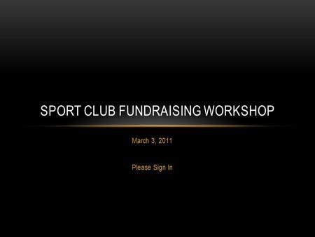 March 3, 2011 Please Sign In SPORT CLUB FUNDRAISING WORKSHOP.