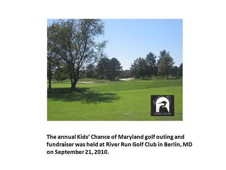 The annual Kids’ Chance of Maryland golf outing and fundraiser was held at River Run Golf Club in Berlin, MD on September 21, 2010.