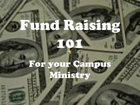 Fund Raising 101 For your Campus Ministry. Fund Raising 101 Money follows mission! Remember: - First, people give to people - next people give to causes.