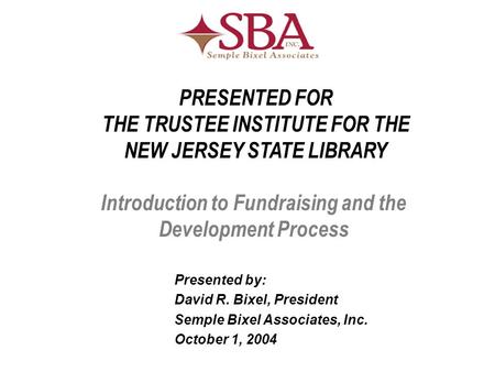 Introduction to Fundraising and the Development Process Presented by: David R. Bixel, President Semple Bixel Associates, Inc. October 1, 2004 PRESENTED.