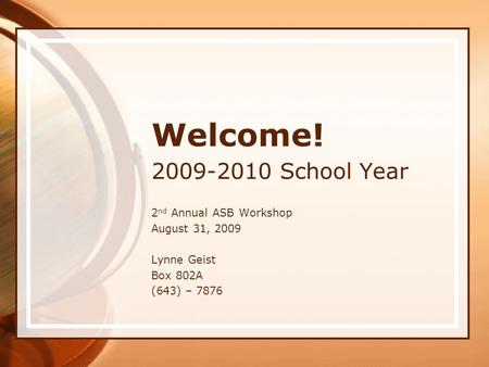 Welcome! 2009-2010 School Year 2 nd Annual ASB Workshop August 31, 2009 Lynne Geist Box 802A (643) – 7876.