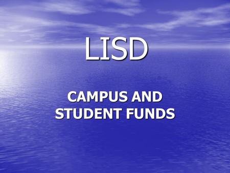 LISD LISD CAMPUS AND STUDENT FUNDS. CAMPUS FUNDS DEFINED RAISED AT A CAMPUS, RAISED AT A CAMPUS, MANAGED BY THE PRINCIPAL OR OTHER ADMINISTRATOR MANAGED.