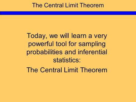 The Central Limit Theorem Today, we will learn a very powerful tool for sampling probabilities and inferential statistics: The Central Limit Theorem.
