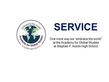 SERVICE One more way we “embrace the world” at the Academy for Global Studies at Stephen F. Austin High School.
