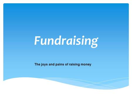 Fundraising The joys and pains of raising money.  Who are you appealing to?  What kind of event are you doing?  When are you holding this fundraiser?