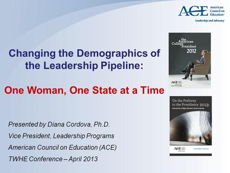 Changing the Demographics of the Leadership Pipeline: One Woman, One State at a Time Presented by Diana Cordova, Ph.D. Vice President, Leadership Programs.