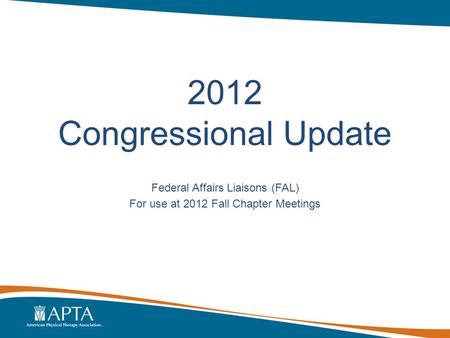 2012 Congressional Update Federal Affairs Liaisons (FAL) For use at 2012 Fall Chapter Meetings.
