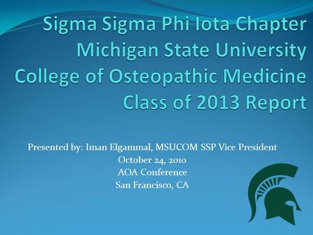 Presented by: Iman Elgammal, MSUCOM SSP Vice President October 24, 2010 AOA Conference San Francisco, CA.