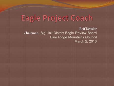 Reif Kessler Chairman, Big Lick District Eagle Review Board Blue Ridge Mountains Council March 2, 2013.