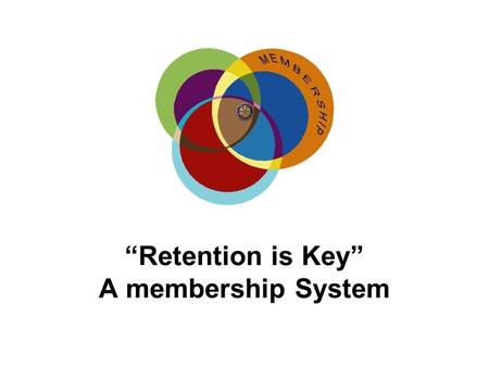 “Retention is Key” A membership System. “Retention is Key” A TOTAL MEMBERSHIP SYSTEM A TOTAL MEMBERSHIP SYSTEM ADAPTED FROM A RI RETENTION PILOT ADAPTED.