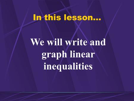 In this lesson… We will write and graph linear inequalities.