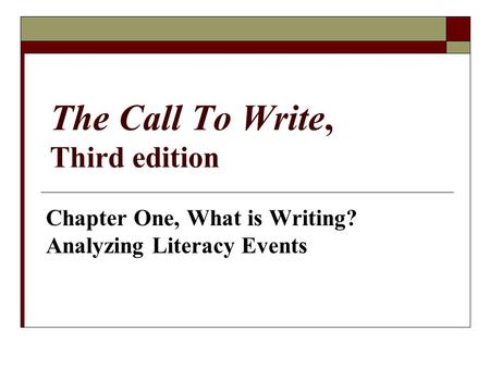 The Call To Write, Third edition Chapter One, What is Writing? Analyzing Literacy Events.