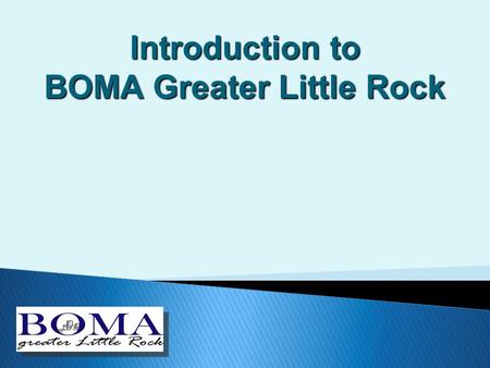 Introduction to BOMA Greater Little Rock. 06/10/11 124 West Capital, Suite 711 Little Rock, AR 72201 www.BOMAGLR.Org  What is BOMA? ◦ BOMA INTERNATIONAL.