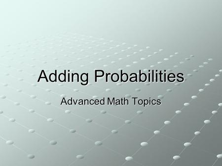 Adding Probabilities Advanced Math Topics. Vocabulary Simple Event: cannot be broken down into smaller events Rolling a 1 on a 6 sided die Rolling a 1.