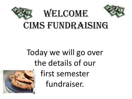 Welcome Cims Fundraising Today we will go over the details of our first semester fundraiser.