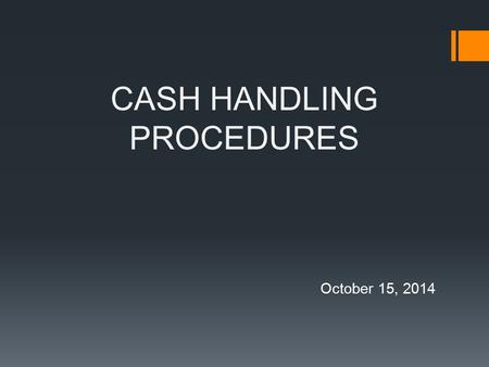 CASH HANDLING PROCEDURES October 15, 2014. What is “Money”?  Money refers to cash, checks, money orders, or cashier’s checks.  Organization established.