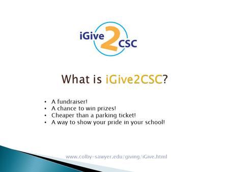 What is iGive2CSC? A fundraiser! A chance to win prizes! Cheaper than a parking ticket! A way to show your pride in your school! www.colby-sawyer.edu/giving/iGive.html.