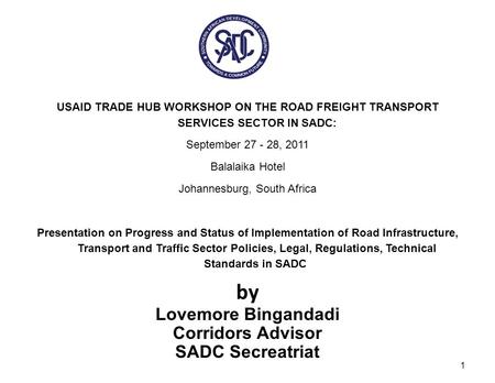 USAID TRADE HUB WORKSHOP ON THE ROAD FREIGHT TRANSPORT SERVICES SECTOR IN SADC: September 27 - 28, 2011 Balalaika Hotel Johannesburg, South Africa Presentation.