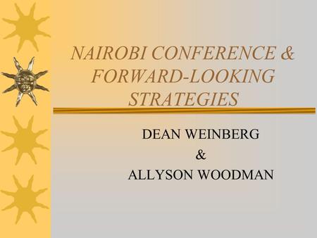 NAIROBI CONFERENCE & FORWARD-LOOKING STRATEGIES DEAN WEINBERG & ALLYSON WOODMAN.