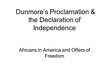 Dunmore’s Proclamation & the Declaration of Independence Africans in America and Offers of Freedom.