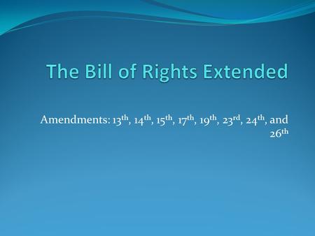 Amendments: 13 th, 14 th, 15 th, 17 th, 19 th, 23 rd, 24 th, and 26 th.