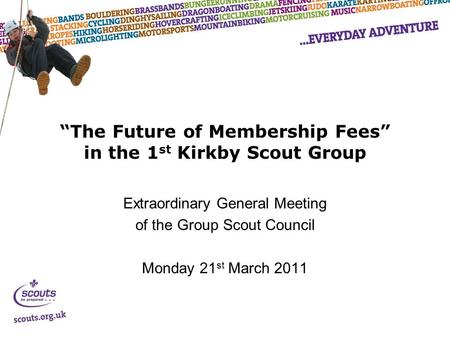 “The Future of Membership Fees” in the 1 st Kirkby Scout Group Extraordinary General Meeting of the Group Scout Council Monday 21 st March 2011.