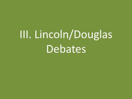 III. Lincoln/Douglas Debates. A. Who Are They? 1.Abraham Lincoln – 4 terms in Illinois Legislature – 1 term in US Congress – Left Whig party to become.