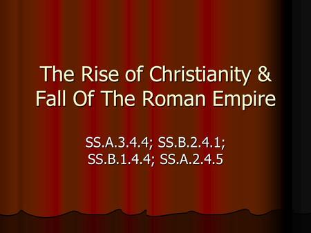 The Rise of Christianity & Fall Of The Roman Empire SS.A.3.4.4; SS.B.2.4.1; SS.B.1.4.4; SS.A.2.4.5.