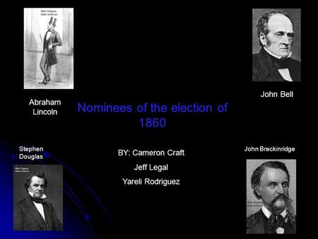 John Bell Abraham Lincoln John BreckinridgeStephen Douglas Nominees of the election of 1860 BY: Cameron Craft Jeff Legal Yareli Rodriguez.