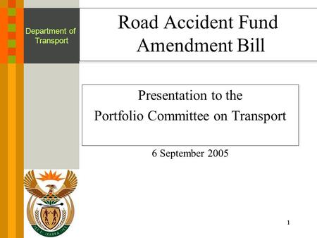 1111 Department of Transport Road Accident Fund Amendment Bill Presentation to the Portfolio Committee on Transport 6 September 2005.