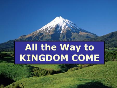 All the Way to KINGDOM COME. The Kingdom is Coming The Kingdom is Here The Kingdom is Now.