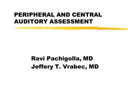 PERIPHERAL AND CENTRAL AUDITORY ASSESSMENT Ravi Pachigolla, MD Jeffery T. Vrabec, MD.